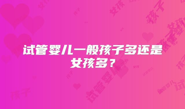 试管婴儿一般孩子多还是女孩多?