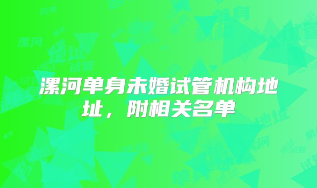 漯河单身未婚试管机构地址，附相关名单