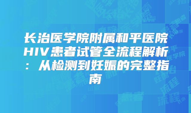 长治医学院附属和平医院HIV患者试管全流程解析：从检测到妊娠的完整指南