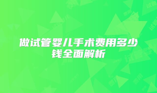 做试管婴儿手术费用多少钱全面解析