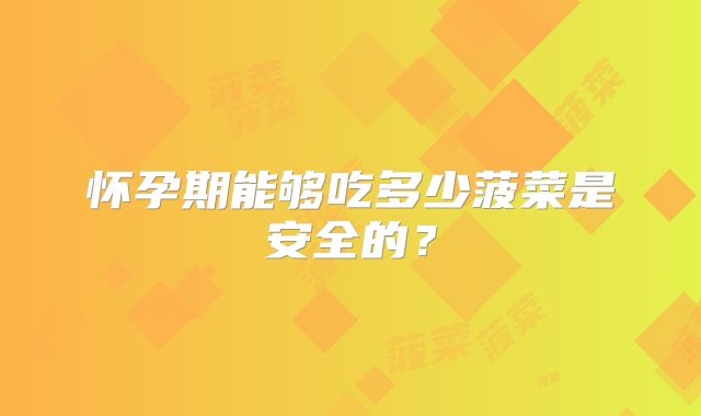 怀孕期能够吃多少菠菜是安全的?
