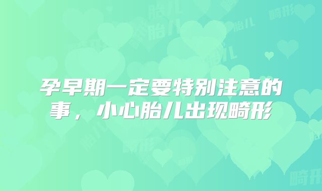 孕早期一定要特别注意的事，小心胎儿出现畸形