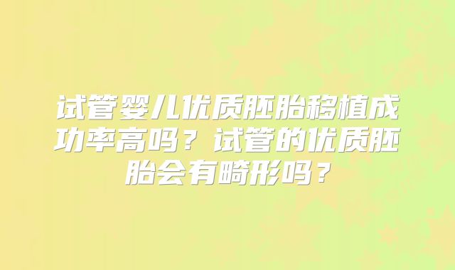 试管婴儿优质胚胎移植成功率高吗？试管的优质胚胎会有畸形吗？