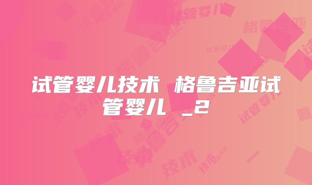 试管婴儿技术 格鲁吉亚试管婴儿 _2