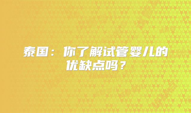 泰国:你了解试管婴儿的优缺点吗?