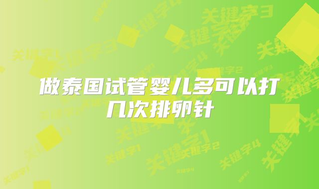 做泰国试管婴儿多可以打几次排卵针