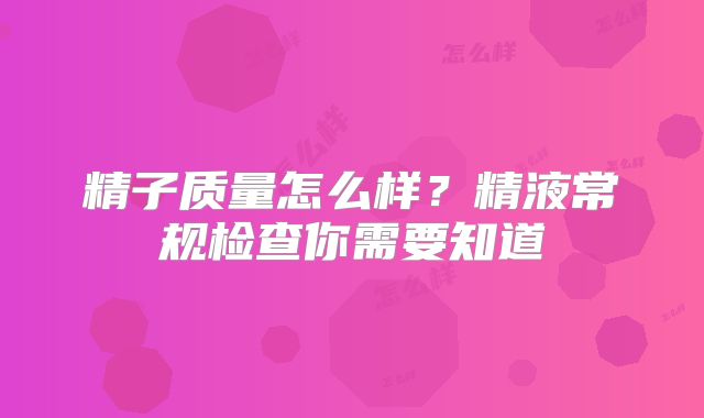 精子质量怎么样？精液常规检查你需要知道