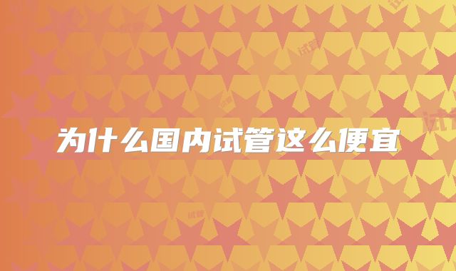 为什么国内试管这么便宜