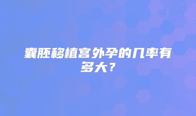 囊胚移植宫外孕的几率有多大？