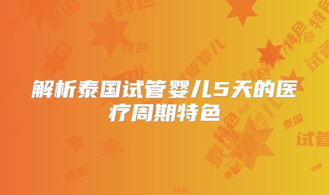 解析泰国试管婴儿5天的医疗周期特色