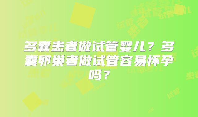 多囊患者做试管婴儿？多囊卵巢者做试管容易怀孕吗？