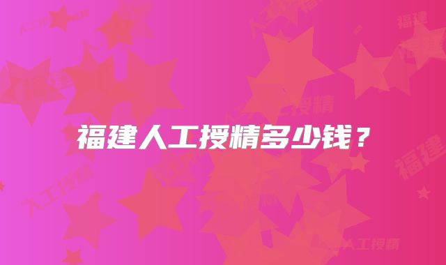 福建人工授精多少钱？