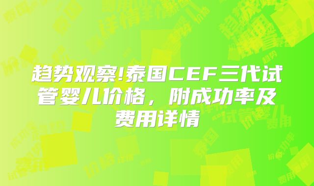 趋势观察!泰国CEF三代试管婴儿价格，附成功率及费用详情