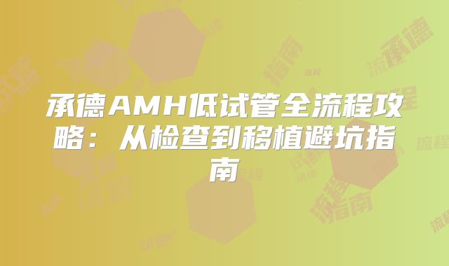 承德AMH低试管全流程攻略：从检查到移植避坑指南