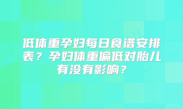 低体重孕妇每日食谱安排表？孕妇体重偏低对胎儿有没有影响？