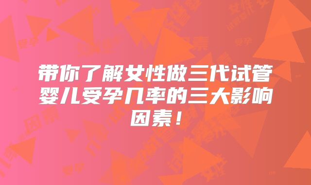 带你了解女性做三代试管婴儿受孕几率的三大影响因素！