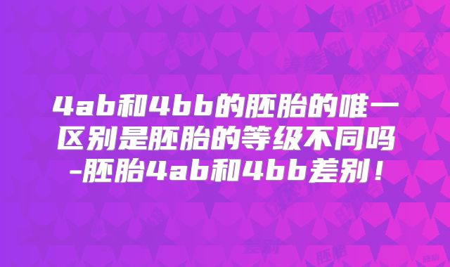 4ab和4bb的胚胎的唯一区别是胚胎的等级不同吗-胚胎4ab和4bb差别！