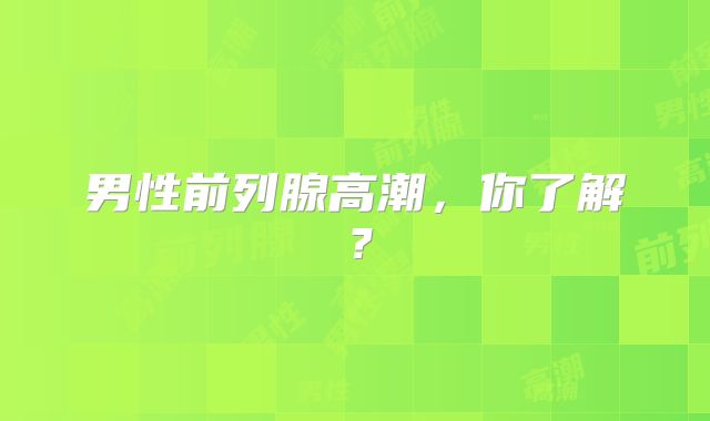 男性前列腺高潮，你了解？