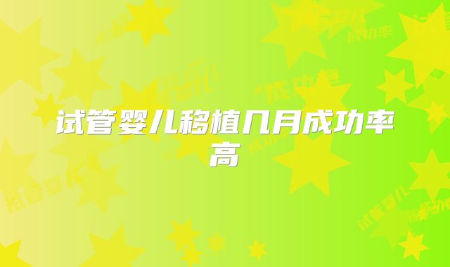 试管婴儿移植几月成功率高