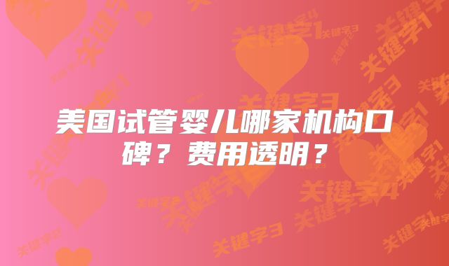 美国试管婴儿哪家机构口碑？费用透明？