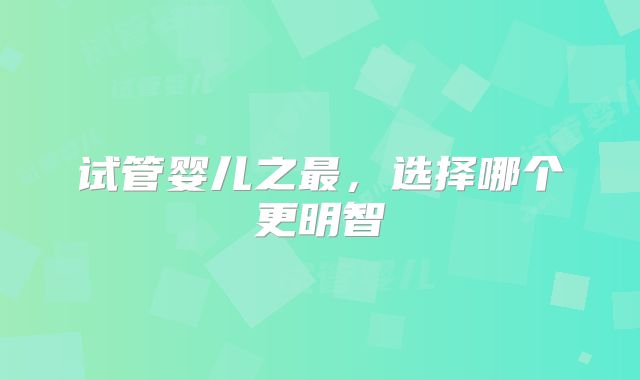 试管婴儿之最，选择哪个更明智