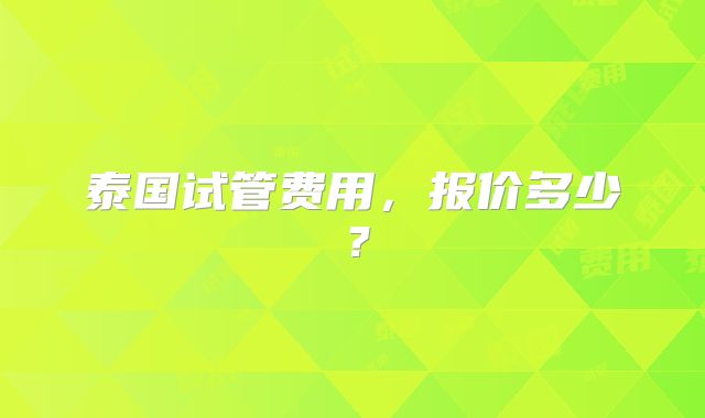 泰国试管费用，报价多少？