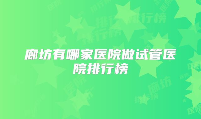 廊坊有哪家医院做试管医院排行榜