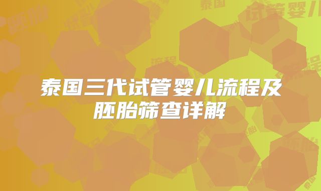 泰国三代试管婴儿流程及胚胎筛查详解