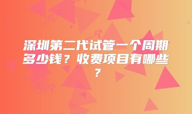 深圳第二代试管一个周期多少钱？收费项目有哪些？