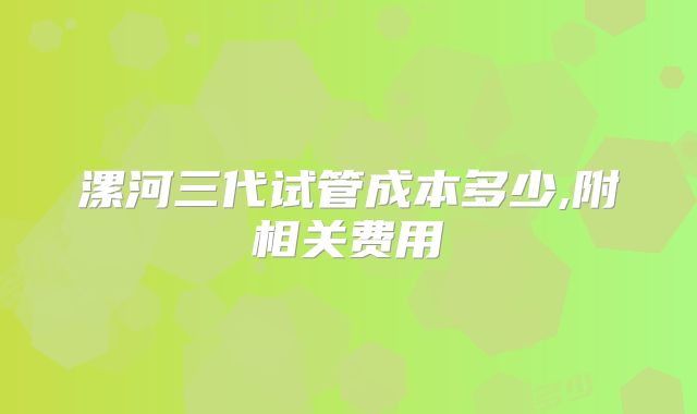 漯河三代试管成本多少,附相关费用