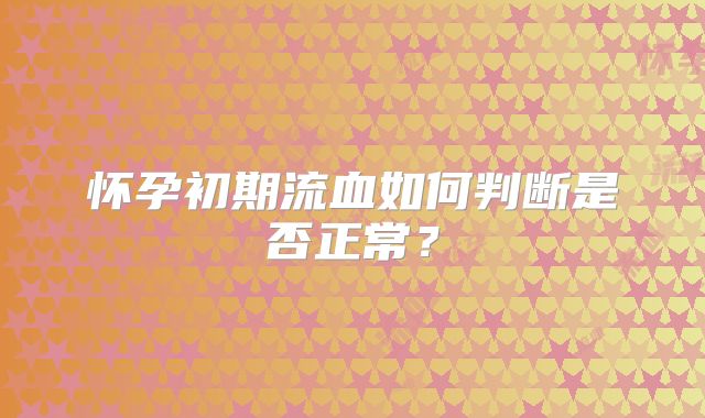 怀孕初期流血如何判断是否正常？
