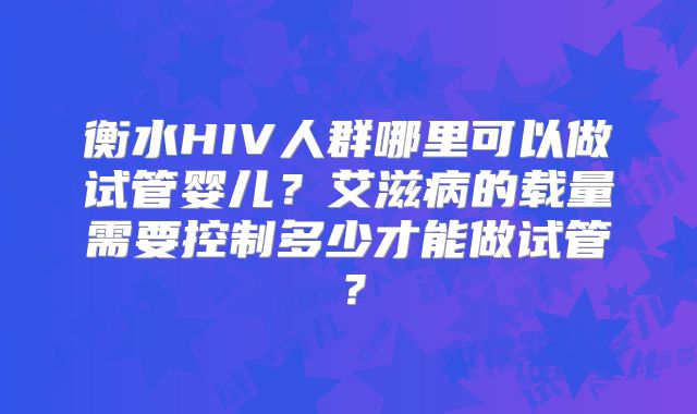 衡水HIV人群哪里可以做试管婴儿？艾滋病的载量需要控制多少才能做试管？