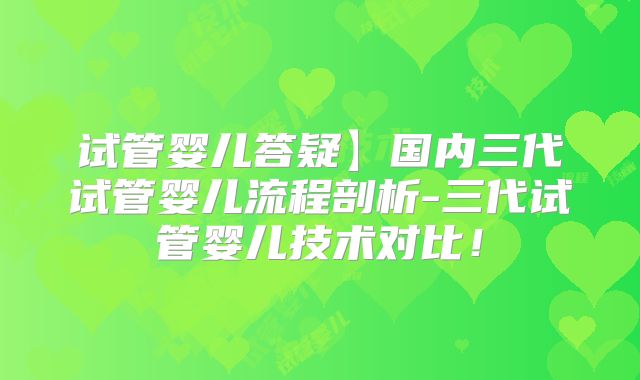 试管婴儿答疑】国内三代试管婴儿流程剖析-三代试管婴儿技术对比！