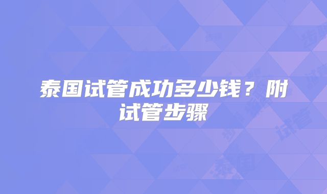 泰国试管成功多少钱?附试管步骤