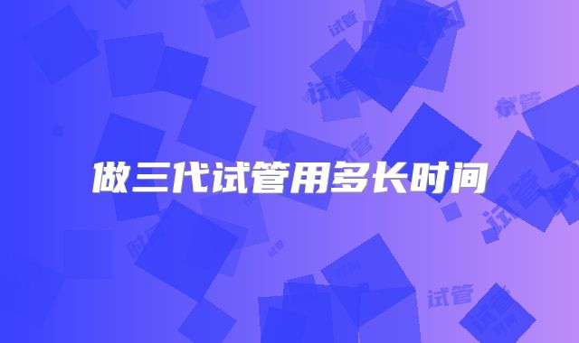 做三代试管用多长时间