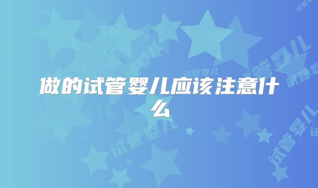 做的试管婴儿应该注意什么