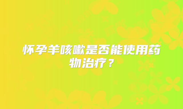 怀孕羊咳嗽是否能使用药物治疗？