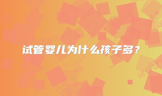 试管婴儿为什么孩子多？