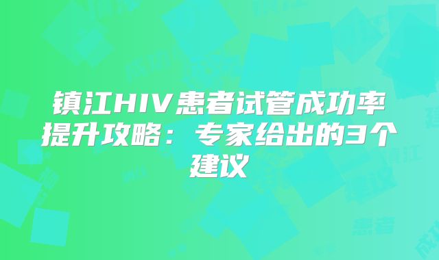 镇江HIV患者试管成功率提升攻略：专家给出的3个建议