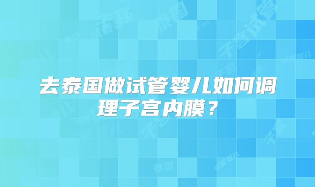 去泰国做试管婴儿如何调理子宫内膜？