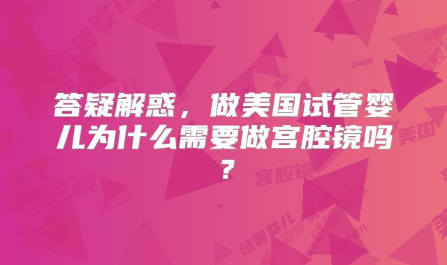答疑解惑，做美国试管婴儿为什么需要做宫腔镜吗？