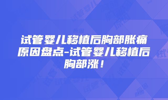 试管婴儿移植后胸部胀痛原因盘点-试管婴儿移植后胸部涨！