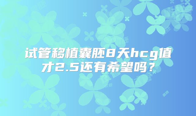 试管移植囊胚8天hcg值才2.5还有希望吗?