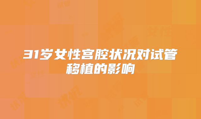 31岁女性宫腔状况对试管移植的影响
