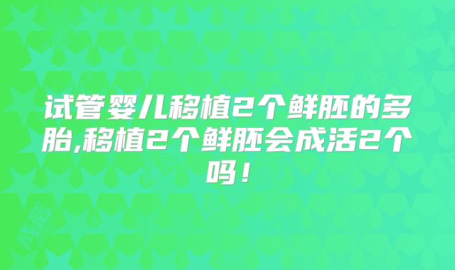 试管婴儿移植2个鲜胚的多胎,移植2个鲜胚会成活2个吗!