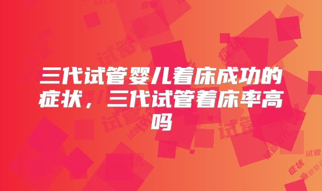 三代试管婴儿着床成功的症状,三代试管着床率高吗