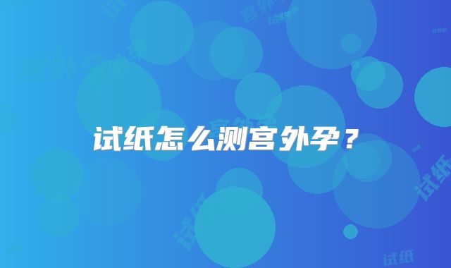 试纸怎么测宫外孕？