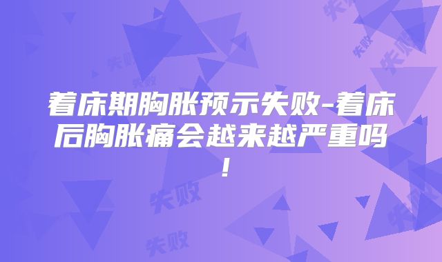 着床期胸胀预示失败-着床后胸胀痛会越来越严重吗！