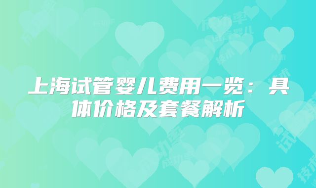 上海试管婴儿费用一览：具体价格及套餐解析