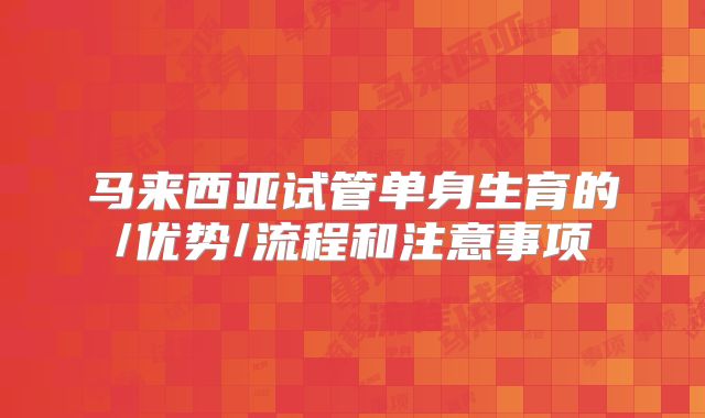 马来西亚试管单身生育的/优势/流程和注意事项